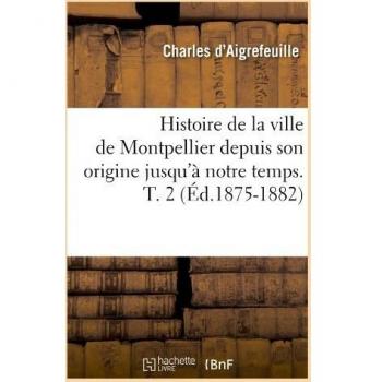 Histoire de la ville de Montpellier depuis son origine jusqu'à notre temps. T. 2