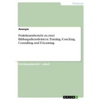 Praktikumsbericht zu zwei Bildungsdienstleistern. Training, Coaching, Consulting und E-Learning