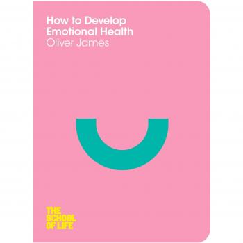 How to Develop Emotional Health by The School of Life, Oliver James