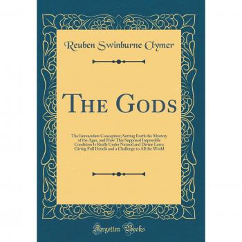 The Gods: The Immaculate Conception; Setting Forth the Mystery of the Ages, and How This Supposed Impossible Condition Is Really Under Natural and ... Challenge to All the World