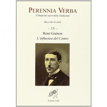 Perennia verba. Il deposito sacro della tradizione. Vol. 13: Réné Guénon. L'influenza del centro.