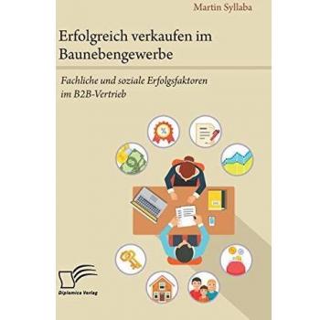 Erfolgreich verkaufen im Baunebengewerbe. Fachliche und soziale Erfolgsfaktoren im B2B-Vertrieb