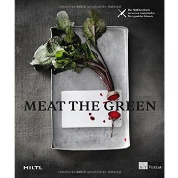 Meat the Green: Das Hiltl-Kochbuch zur ersten vegetarischen Metzgerei der Schweiz