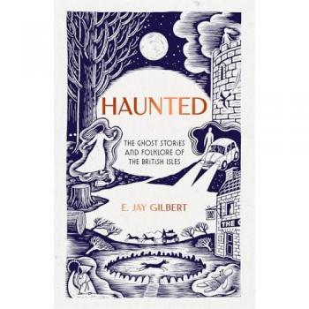 Haunted : The Ghost Stories and Folklore of the British Isles