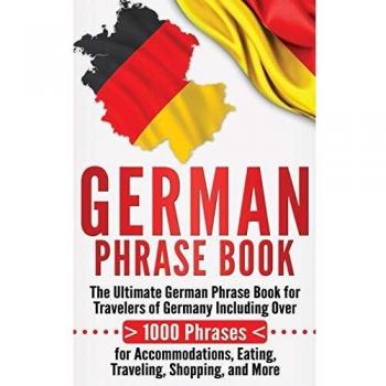 German Phrase Book: The Ultimate German Phrase Book for Travelers of Germany, Including Over 1000 Phrases for Accommodations, Eating, Traveling, Shopping, and More