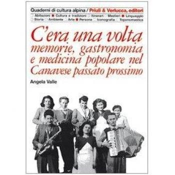 C'era una volta. Memorie, gastronomia e medicina popolare nel Canavese passato prossimo