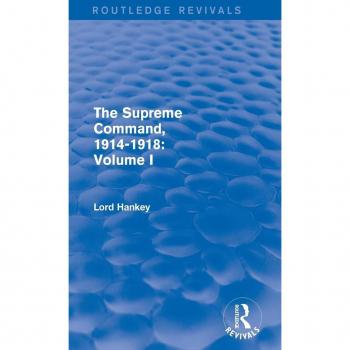 The Supreme Command 19141918 Routledge Revivals by Lord Hankey