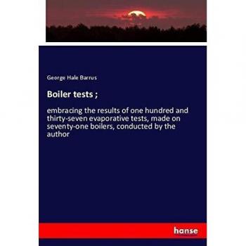 Boiler tests ;: embracing the results of one hundred and thirty-seven evaporative tests, made on seventy-one boilers, conducted by the author