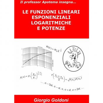Il professor Apotema insegna... LE FUNZIONI LINEARI, ESPONENZIALI, LOGARITMICHE E POTENZE