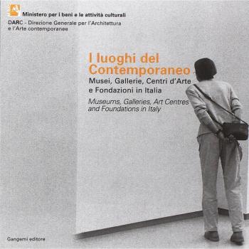 I luoghi del contemporaneo. Musei, gallerie, centri d'arte e fondazioni in Italia-Museums, Galleries, Art Centres and Foundations in Italy