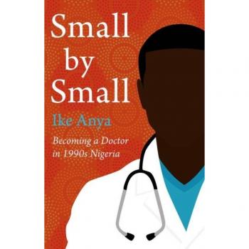 Small by Small: Becoming a Doctor in 1990s Nigeria by Ike Anya