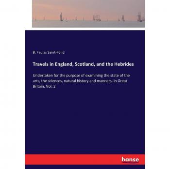 Travels in England, Scotland, and the Hebrides: Undertaken for the purpose of examining the state of the arts, the sciences, natural history and manners, in Great Britain. Vol. 2