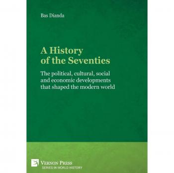 A History of the Seventies: The political, cultural, social and economic developments that shaped the modern world