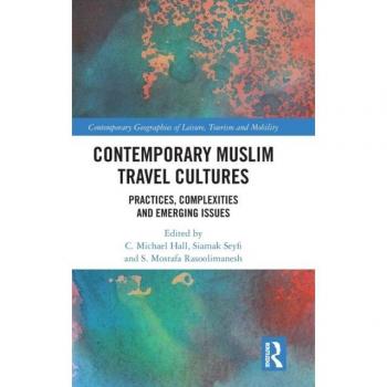 Contemporary Muslim Travel Cultures: Practices, Complexities and Emerging Issues (Contemporary Geographies of Leisure, Tourism and Mobility)