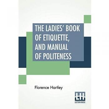 The Ladies' Book Of Etiquette And Manual Of Politeness