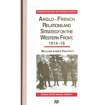 Philpott, William J.: Anglo-French Relations and Strategy on the Western Front, 1914¿18