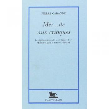 Pierre Cabanne Mer... De Aux Critiques: Les Tribulations De La Critique D'Art D'Emile Zola À Pierre Ménard
