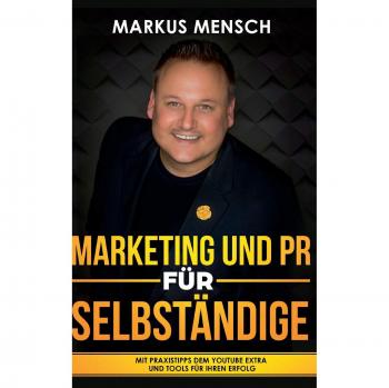 Markus Mensch Marketing Und Pr Für Selbstständige: Mit Praxistipps Dem Youtube Extra Und Tools Für Ihren Erfolg