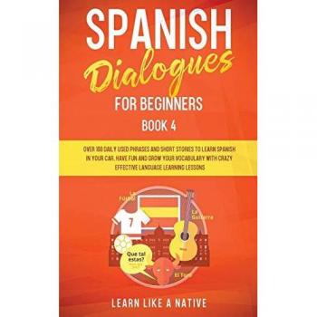 Spanish Dialogues for Beginners Book 4: Over 100 Daily Used Phrases and Short Stories to Learn Spanish in Your Car. Have Fun and Grow Your Vocabulary ... Learning Lessons (Spanish for Adults)