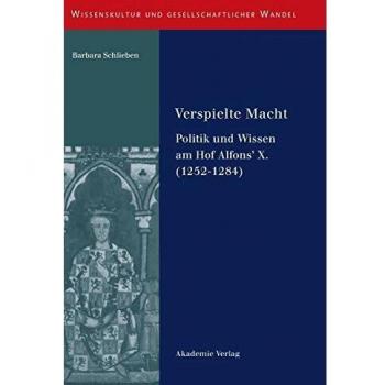 Verspielte Macht: Politik und Wissen am Hof Alfons' X. (1252-1284)