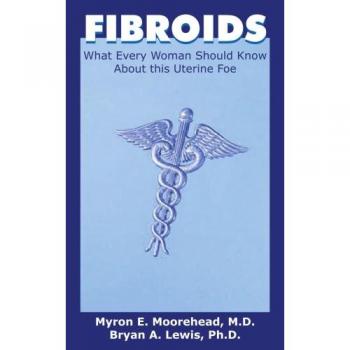 FIBROIDS: What Every Woman Should Know About this Uterine Foe