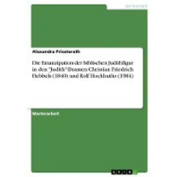 Die Emanzipation der biblischen Judithfigur in den Judith-Dramen Christian Friedrich Hebbels (1840) und Rolf Hochhuths (1984)