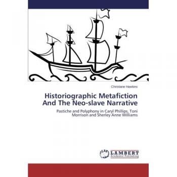 Historiographic Metafiction And The Neo-slave Narrative: Pastiche and Polyphony in Caryl Phillips, Toni Morrison and Sherley Anne Williams