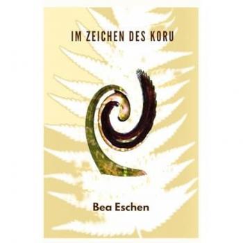 Im Zeichen des Koru: Ein neuseeländischer Mehrgenerationenroman über das Erbe der Maori, lieben, verlieren und die menschliche Widerstandskraft