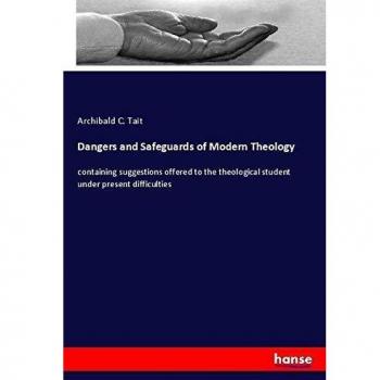 Dangers and Safeguards of Modern Theology: containing suggestions offered to the theological student under present difficulties