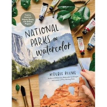 National Parks in Watercolor : Capture America's Majestic Beauty with 25 Easy Projects, by Kolbie Blume
