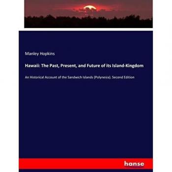 Hawaii: The Past, Present, and Future of its Island-Kingdom: An Historical Account of the Sandwich Islands