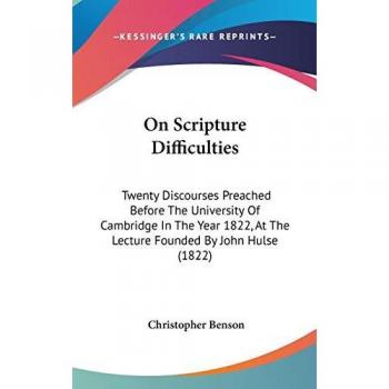 On Scripture Difficulties: Twenty Discourses Preached Before The University Of Cambridge In The Year 1822, At The Lecture Founded By John Hulse (1822)