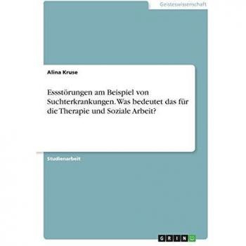 Essstörungen am Beispiel von Suchterkrankungen. Was bedeutet das für die Therapie und Soziale Arbeit?