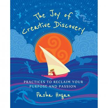 The Joy of Creative Discovery: Practices to Reclaim Your Purpose and Passion