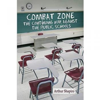Combat Zone: The Continuing War Against the Public Schools: The Continuing War against the Public Schools
