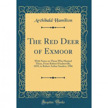 The Red Deer of Exmoor: With Notes on Those Who Hunted Them, From Robert D'auberville, 1070, to Robert Arthur Sanders, 1906