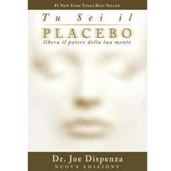 Tu sei il placebo. Libera il potere della tua mente. Nuova ediz.