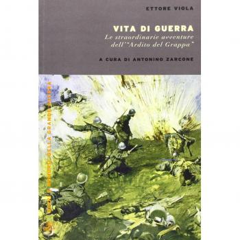 Vita di guerra. Le straordinarie avventure dell'«ardito del Grappa»