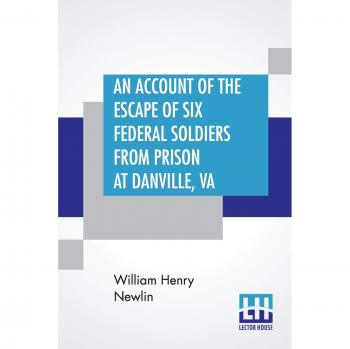An Account Of The Escape Of Six Federal Soldiers From Prison At Danville Va.