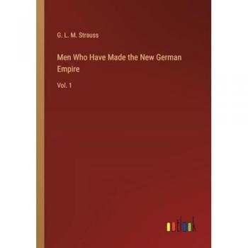 Men Who Have Made the New German Empire: Vol. 1