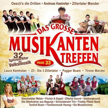 Das grosse Musikantentreffen,Folge 33; 32 Spitzenreiter der Volksmusik; Andreas Hastreiter; Laura Kamhuber; Oeschs die Dritten; Zillertaler Mander; Geschwister Weber; Pagger Buam; Tiroler Mander; Florian & Seppli; Schneiderwirt Trio; Freddy Pfister Band