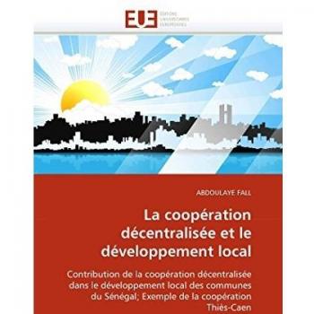 La coopération décentralisée et le développement local: Contribution de la coopération décentralisée dans le développement local des communes du ... la coopération Thiès-Caen