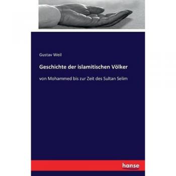 Geschichte der islamitischen Völker: von Mohammed bis zur Zeit des Sultan Selim