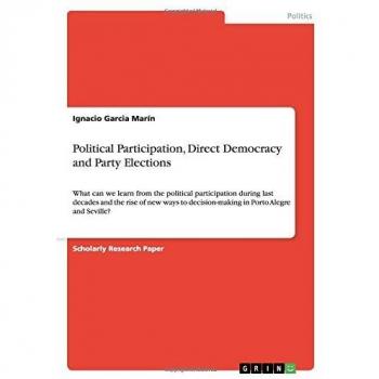 Political Participation, Direct Democracy and Party Elections: What can we learn from the political participation during last decades and the rise of ... decision-making in Porto Alegre and Seville?