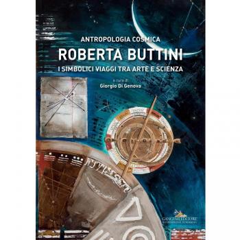 Roberta Buttini. Antropologia cosmica. I simbolici viaggi tra arte e scienza. Ediz. illustrata