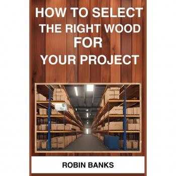 HOW TO SELECT THE RIGHT WOOD FOR YOUR PROJECT