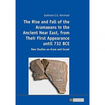 The Rise and Fall of the Aramaeans in the Ancient Near East from Their First Appearance until 732 B