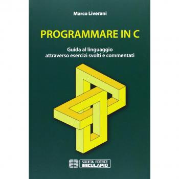 Programmare in C. Guida al linguaggio attraverso esercizi svolti e commentati
