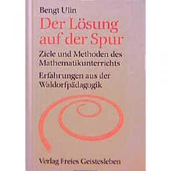 Der Lösung auf der Spur. Ziele und Methoden des Mathematikunterrichts. Erfahrungen aus der Waldorfpädagogik.