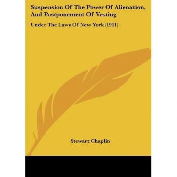 Suspension Of The Power Of Alienation, And Postponement Of Vesting: Under The Laws Of New York (1911)